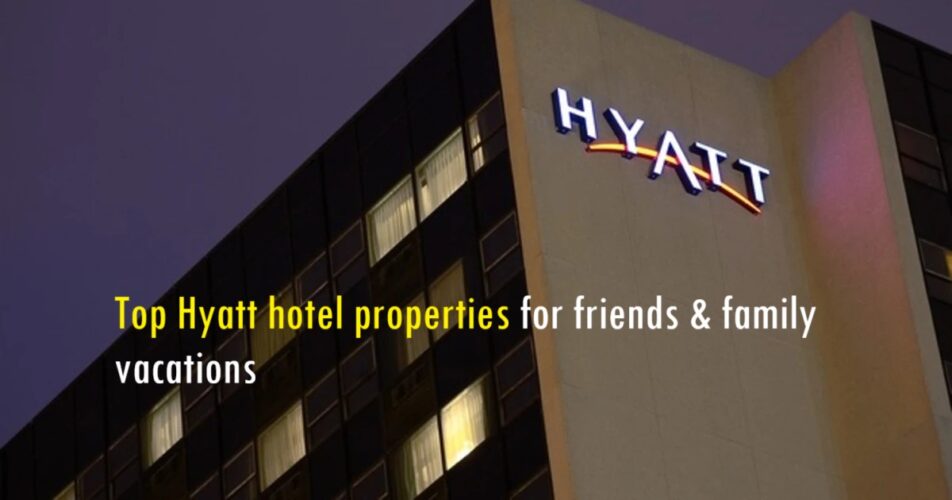 Top Hyatt hotel properties for friends & family vacations